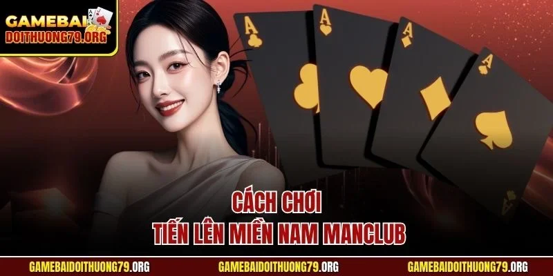 Cách Chơi Tiến Lên Miền Nam Manclub Chuẩn Xác Từ Chuyên Gia 1 Cách chơi tiến lên miền Nam Manclub
