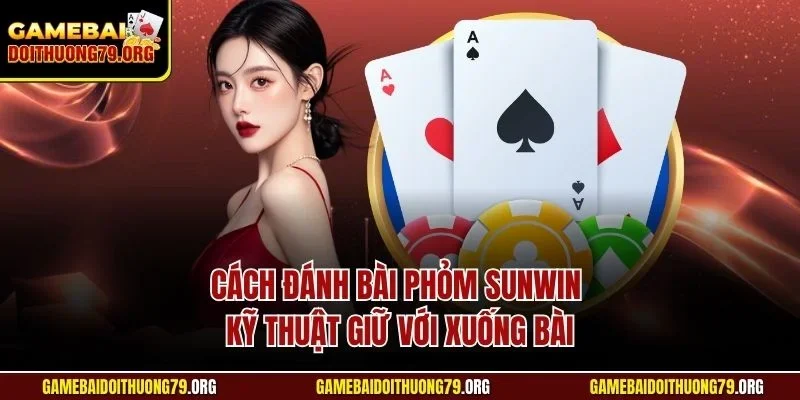 Cách Đánh Bài Phỏm Sunwin | Hướng Dẫn Từ Chuyên Gia 3 Cách đánh bài Phỏm Sunwin kỹ thuật giữ với xuống bài
