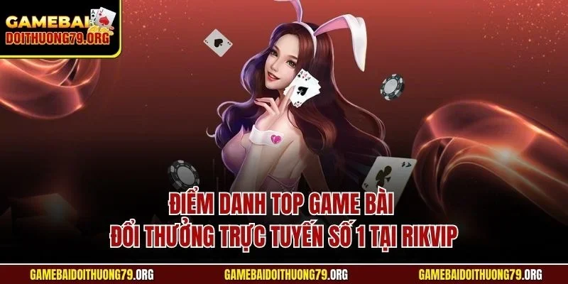 Rikvip| Đánh Giá Cổng Game Bài Đình Đám Số 1 Tại Châu Á 4 Điểm danh top game bài đổi thưởng trực tuyến số 1 tại Rikvip