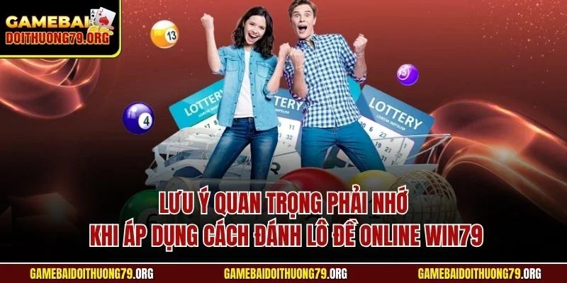 Cách Đánh Lô Đề Online Win79| Chỉ Dẫn Bí Quyết Hiệu Quả Nhất 4 Lưu ý quan trọng phải nhớ khi áp dụng cách đánh lô đề online Win79