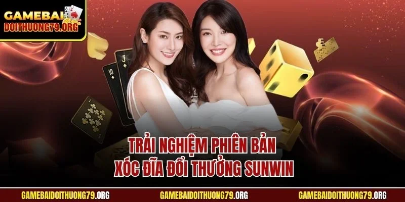Sunwin | Cổng Game Bài Đổi Thưởng Ấn Tượng Châu Á 2025 4 Trải nghiệm phiên bản xóc đĩa đổi thưởng Sunwin